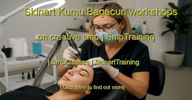Skinart Kumu Bagecun workshops on creative smp | SmpTraining | SmpClasses | SkinartTraining-China